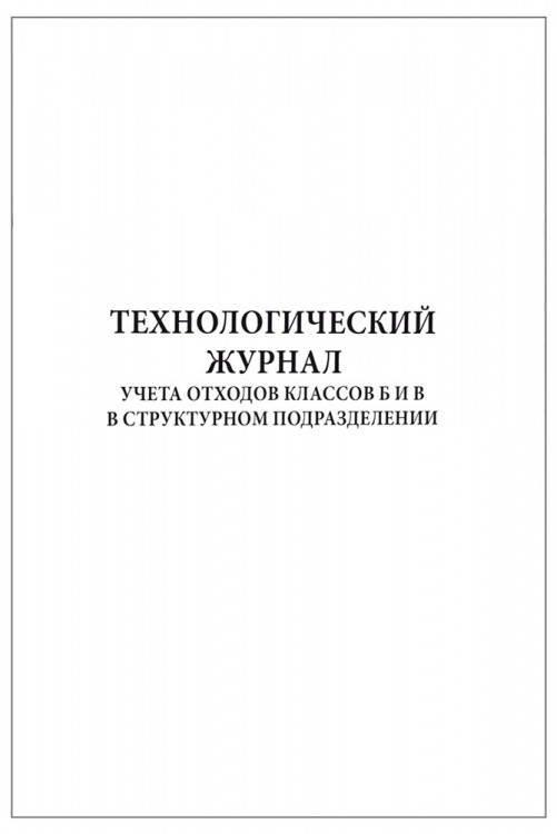 Технологический журнал учета отходов классов Б и В в структурном подразделении 60 страниц